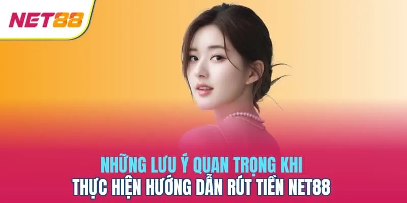 Những lưu ý quan trọng khi thực hiện hướng dẫn rút tiền Net88